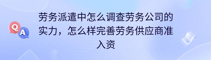 劳务派遣中怎么调查劳务公司的实力，怎么样完善劳务供应商准入资？