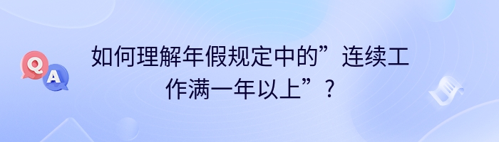 如何理解年假规定中的”连续工作满一年以上”?