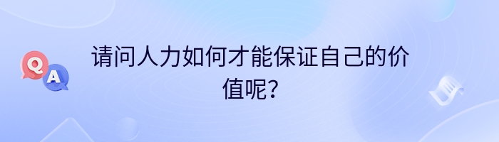 请问人力如何才能保证自己的价值呢？