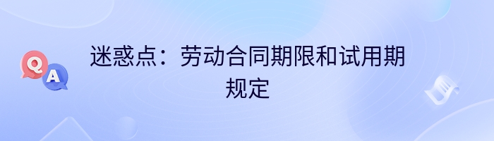 迷惑点：劳动合同期限和试用期规定