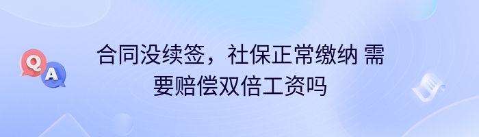 合同没续签，社保正常缴纳 需要赔偿双倍工资吗