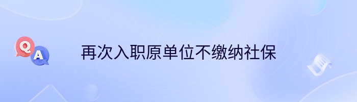 再次入职原单位不缴纳社保