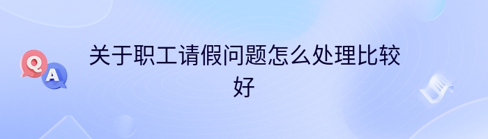 关于职工请假问题怎么处理比较好