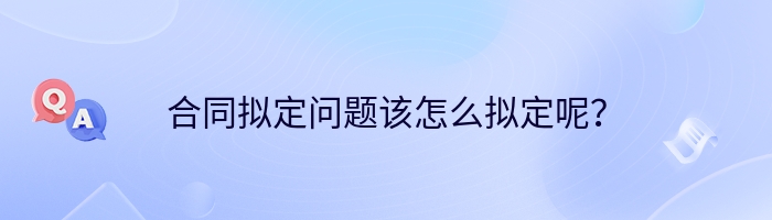 合同拟定问题该怎么拟定呢？