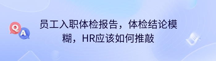 员工入职体检报告，体检结论模糊，HR应该如何推敲