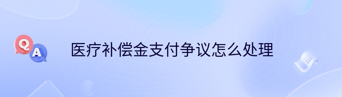 医疗补偿金支付争议怎么处理