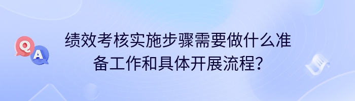 绩效考核实施步骤需要做什么准备工作和具体开展流程？