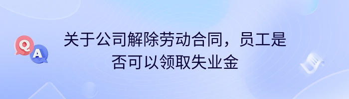 关于公司解除劳动合同，员工是否可以领取失业金