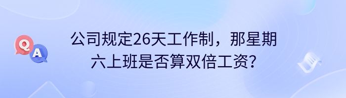 公司规定26天工作制，那星期六上班是否算双倍工资？