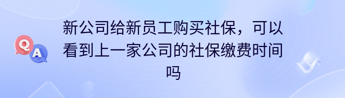 新公司给新员工购买社保，可以看到上一家公司的社保缴费时间吗