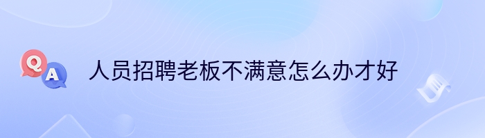 人员招聘老板不满意怎么办才好