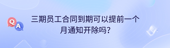 三期员工合同到期可以提前一个月通知开除吗？