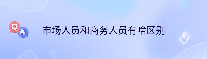 市场人员和商务人员有啥区别