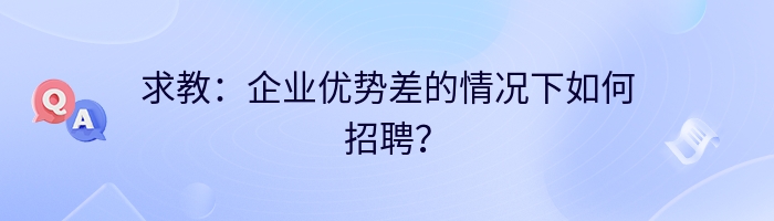 求教：企业优势差的情况下如何招聘？