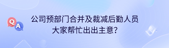 公司预部门合并及裁减后勤人员大家帮忙出出主意？