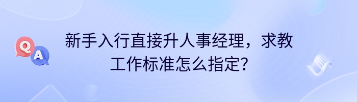 新手入行直接升人事经理，求教工作标准怎么指定？