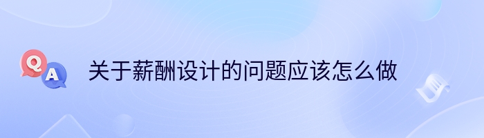 关于薪酬设计的问题应该怎么做