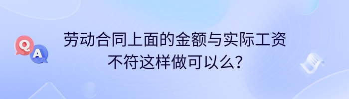 劳动合同上面的金额与实际工资不符这样做可以么？