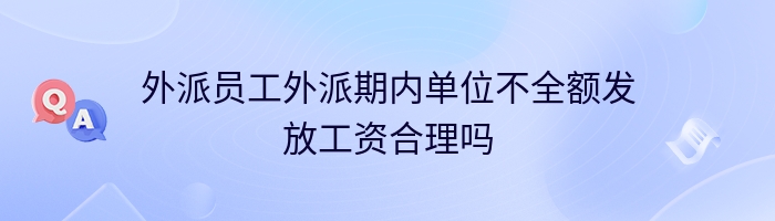 外派员工外派期内单位不全额发放工资合理吗