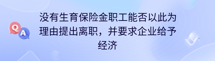 没有生育保险金职工能否以此为理由提出离职，并要求企业给予经济补偿金？