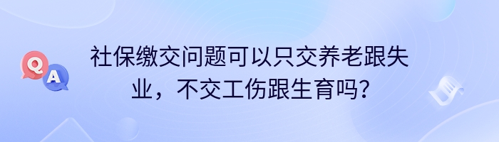 社保缴交问题可以只交养老跟失业，不交工伤跟生育吗？