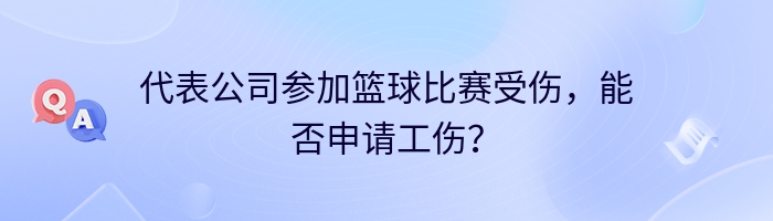 代表公司参加篮球比赛受伤，能否申请工伤？