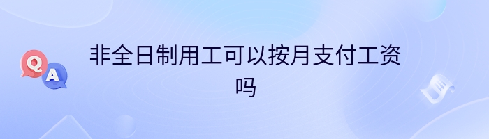 非全日制用工可以按月支付工资吗