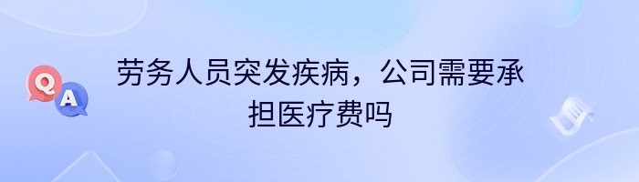 劳务人员突发疾病，公司需要承担医疗费吗