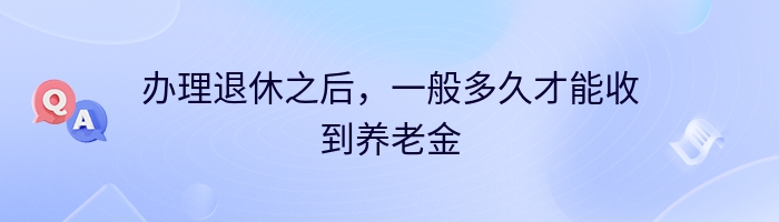 办理退休之后，一般多久才能收到养老金