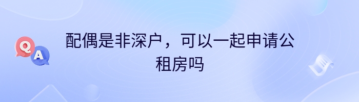 配偶是非深户，可以一起申请公租房吗