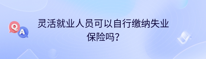 灵活就业人员可以自行缴纳失业保险吗？
