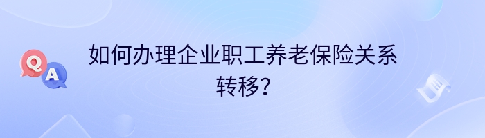 如何办理企业职工养老保险关系转移？