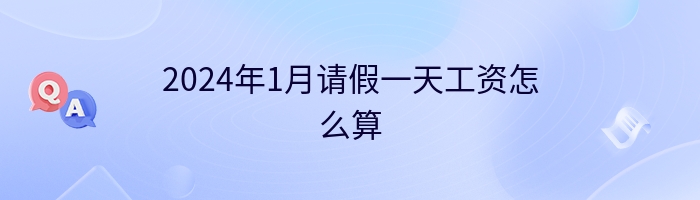 2024年1月请假一天工资怎么算