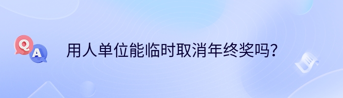 用人单位能临时取消年终奖吗？