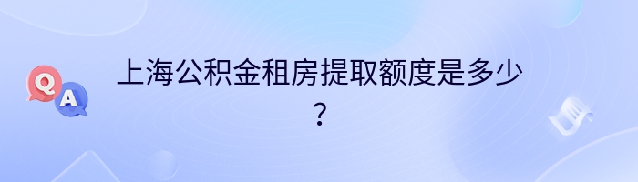 上海公积金租房提取额度是多少？