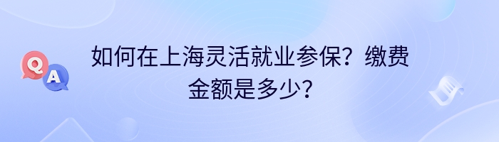 如何在上海灵活就业参保？缴费金额是多少？