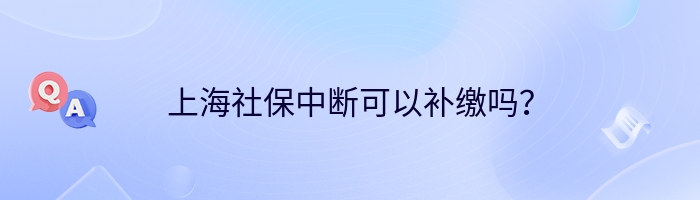 上海社保中断可以补缴吗？