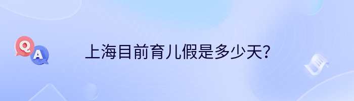 上海目前育儿假是多少天？