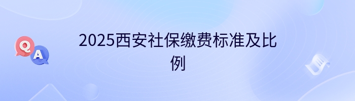 2025西安社保缴费标准及比例