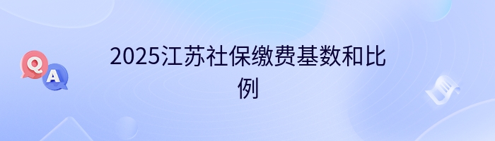 2025江苏社保缴费基数和比例