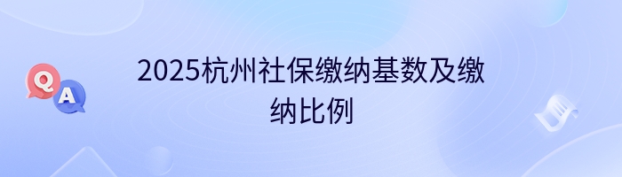 2025杭州社保缴纳基数及缴纳比例