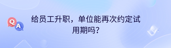 给员工升职，单位能再次约定试用期吗？