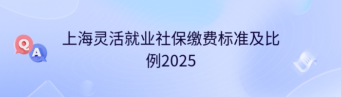 上海灵活就业社保缴费标准及比例2025