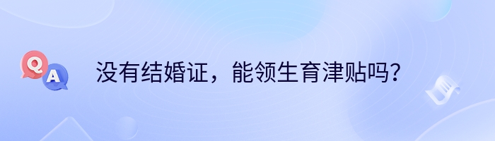 没有结婚证，能领生育津贴吗？
