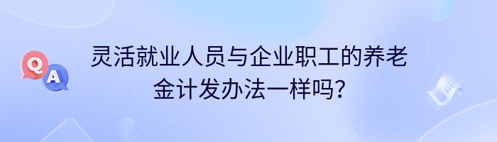 灵活就业人员与企业职工的养老金计发办法一样吗？