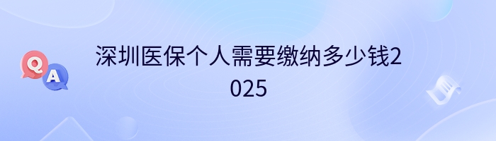 深圳医保个人需要缴纳多少钱2025