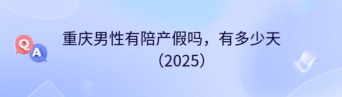重庆男性有陪产假吗，有多少天（2025）
