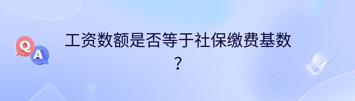 工资数额是否等于社保缴费基数？