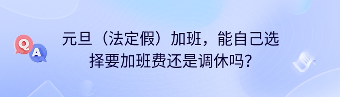 元旦（法定假）加班，能自己选择要加班费还是调休吗？