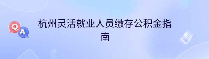 杭州灵活就业人员缴存公积金指南